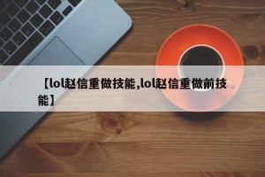 【lol赵信重做技能,lol赵信重做前技能】