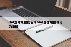 dnf加冰属性的宝珠/dnf加冰属性强化的宝珠