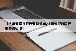 【杭州节假日限行调整通知,杭州节假日限行调整通知书】