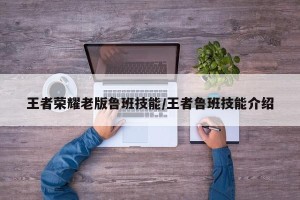 王者荣耀老版鲁班技能/王者鲁班技能介绍