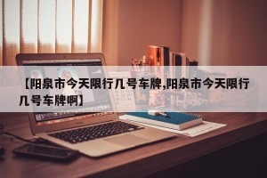 【阳泉市今天限行几号车牌,阳泉市今天限行几号车牌啊】