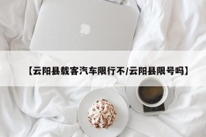 【云阳县载客汽车限行不/云阳县限号吗】
