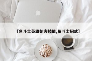【角斗士英雄刺客技能,角斗士招式】