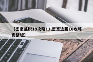 【密室逃脱18攻略11,密室逃脱18攻略完整版】