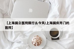 【上海国立医院限行么今天/上海国庆开门的医院】