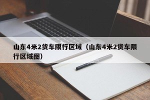 山东4米2货车限行区域（山东4米2货车限行区域图）