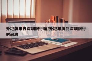 外地牌车去深圳限行嘛/外地车牌到深圳限行时间段