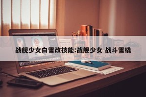 战舰少女白雪改技能:战舰少女 战斗雪橇