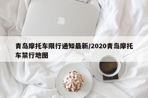 青岛摩托车限行通知最新/2020青岛摩托车禁行地图