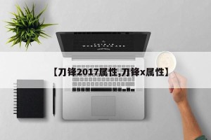【刀锋2017属性,刀锋x属性】