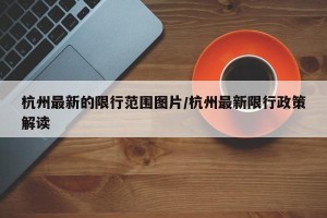 杭州最新的限行范围图片/杭州最新限行政策解读