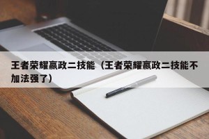 王者荣耀嬴政二技能（王者荣耀嬴政二技能不加法强了）