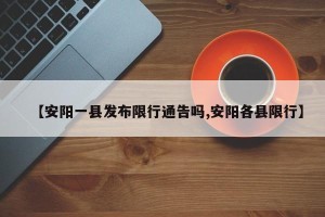 【安阳一县发布限行通告吗,安阳各县限行】