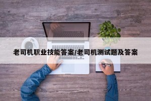 老司机职业技能答案/老司机测试题及答案