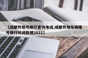 【成都外地号限行查询电话,成都外地车辆尾号限行时间新规2021】