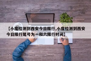【小度检测到西安今日限行,小度检测到西安今日限行尾号为一和六限行时间】