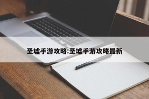 圣墟手游攻略:圣墟手游攻略最新