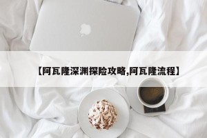 【阿瓦隆深渊探险攻略,阿瓦隆流程】
