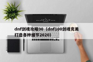 dnf剑魂攻略90（dnf100剑魂完美打造各种细节2020）