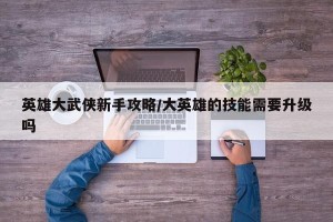 英雄大武侠新手攻略/大英雄的技能需要升级吗