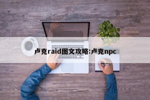 卢克raid图文攻略:卢克npc