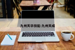 九州天华技能:九州天成