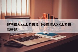 怪物猎人xx太刀技能（怪物猎人XX太刀技能搭配）
