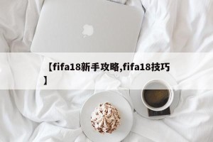【fifa18新手攻略,fifa18技巧】