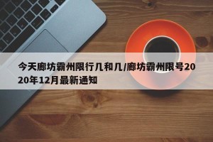 今天廊坊霸州限行几和几/廊坊霸州限号2020年12月最新通知