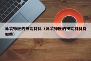 泳装师匠的技能材料（泳装师匠的技能材料有哪些）