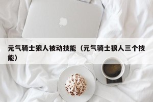 元气骑士狼人被动技能（元气骑士狼人三个技能）