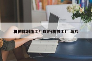 机械体制造工厂攻略/机械工厂 游戏