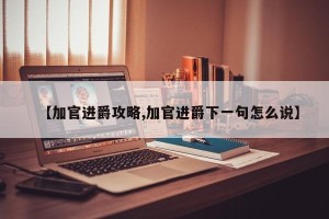 【加官进爵攻略,加官进爵下一句怎么说】