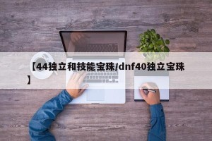 【44独立和技能宝珠/dnf40独立宝珠】
