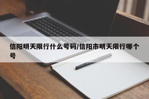 信阳明天限行什么号码/信阳市明天限行哪个号