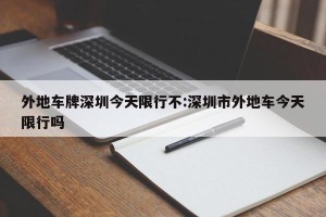 外地车牌深圳今天限行不:深圳市外地车今天限行吗