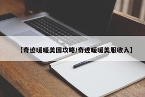 【奇迹暖暖美国攻略/奇迹暖暖美服收入】