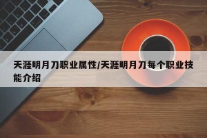天涯明月刀职业属性/天涯明月刀每个职业技能介绍