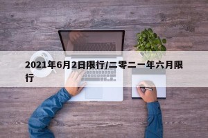 2021年6月2日限行/二零二一年六月限行