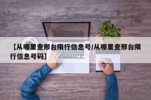 【从哪里查邢台限行信息号/从哪里查邢台限行信息号码】