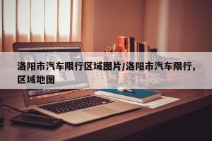 洛阳市汽车限行区域图片/洛阳市汽车限行,区域地图