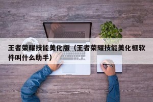 王者荣耀技能美化版（王者荣耀技能美化框软件叫什么助手）