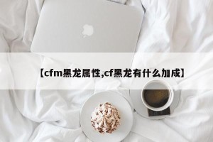 【cfm黑龙属性,cf黑龙有什么加成】