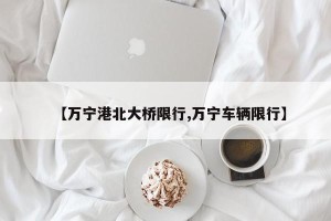【万宁港北大桥限行,万宁车辆限行】