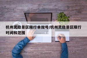 杭州灵隐景区限行单双号/杭州灵隐景区限行时间和范围