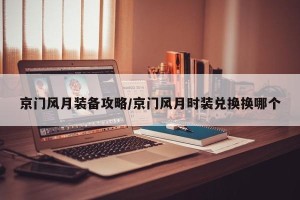 京门风月装备攻略/京门风月时装兑换换哪个