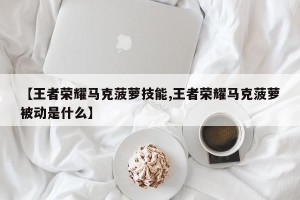 【王者荣耀马克菠萝技能,王者荣耀马克菠萝被动是什么】