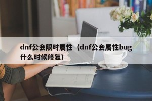 dnf公会限时属性（dnf公会属性bug什么时候修复）