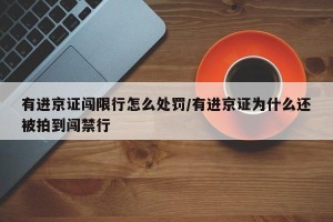 有进京证闯限行怎么处罚/有进京证为什么还被拍到闯禁行