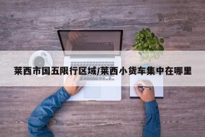 莱西市国五限行区域/莱西小货车集中在哪里